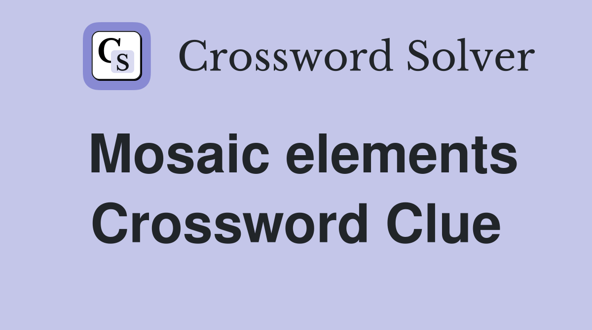 Mosaic elements Crossword Clue Answers Crossword Solver